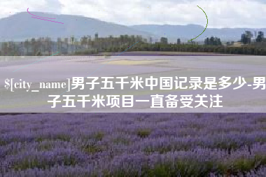 孟州男子五千米中国记录是多少-男子五千米项目一直备受关注