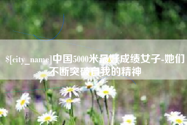 孟州中国5000米最好成绩女子-她们不断突破自我的精神