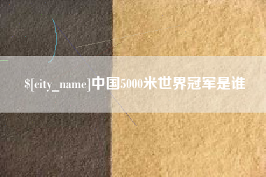 孟州中国5000米世界冠军是谁