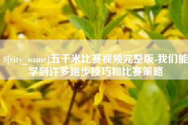孟州五千米比赛视频完整版-我们能学到许多跑步技巧和比赛策略