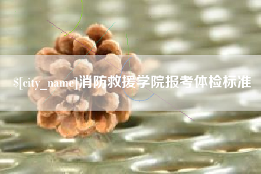 孟州消防救援学院报考体检标准