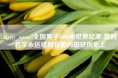 孟州全国男子5000米世界纪录-他的名字永远铭刻在国内田径历史上