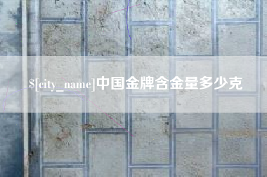 孟州中国金牌含金量多少克