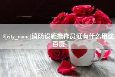 孟州消防设施操作员证有什么用途百度