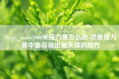 孟州600米接力赛怎么跑-这是接力赛中最容易出现失误的地方