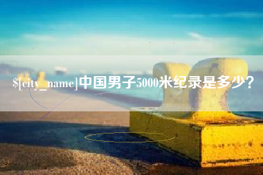 孟州中国男子5000米纪录是多少？