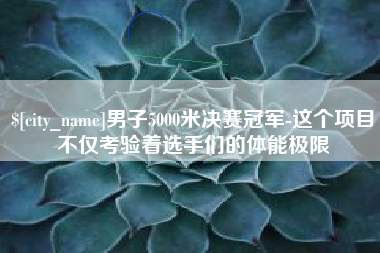 孟州男子5000米决赛冠军-这个项目不仅考验着选手们的体能极限