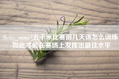 孟州五千米比赛前几天该怎么训练-如此才能在赛场上发挥出最佳水平