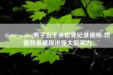 孟州男子五千米世界纪录视频-切普特盖展现出强大的实力