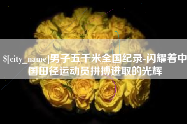 孟州男子五千米全国纪录-闪耀着中国田径运动员拼搏进取的光辉