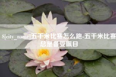 孟州五千米比赛怎么跑-五千米比赛总是备受瞩目