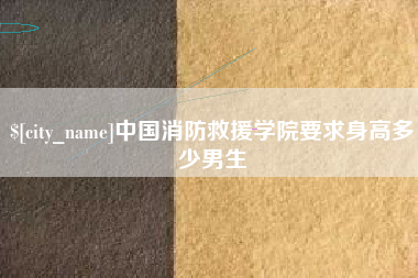 孟州中国消防救援学院要求身高多少男生