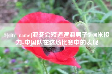 孟州亚冬会短道速滑男子5000米接力-中国队在这场比赛中的表现