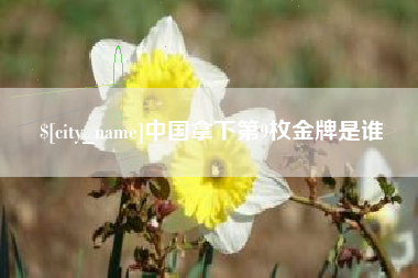 孟州中国拿下第9枚金牌是谁