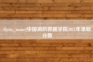 孟州中国消防救援学院2021年录取分数