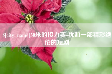 孟州50米的接力赛-犹如一部精彩绝伦的短剧