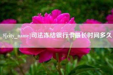 孟州司法冻结银行卡最长时间多久