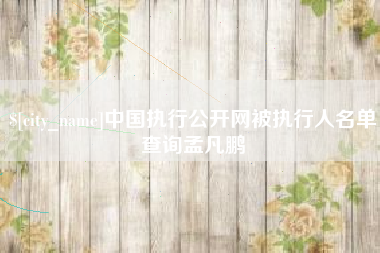 孟州中国执行公开网被执行人名单查询孟凡鹏