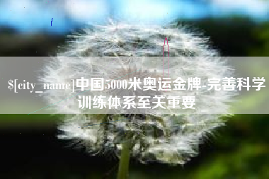 孟州中国5000米奥运金牌-完善科学训练体系至关重要
