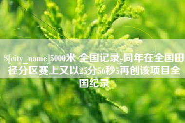 孟州5000米 全国记录-同年在全国田径分区赛上又以25分56秒5再创该项目全国纪录