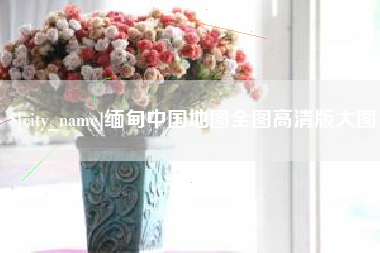 孟州缅甸中国地图全图高清版大图