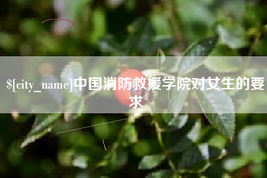 孟州中国消防救援学院对女生的要求