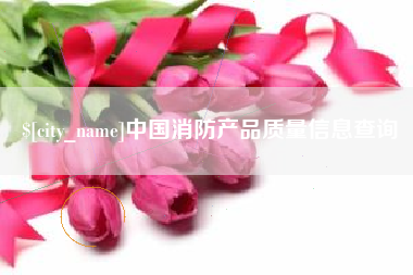 孟州中国消防产品质量信息查询