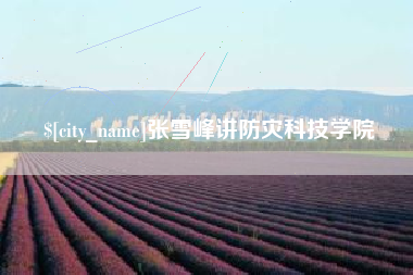 孟州张雪峰讲防灾科技学院