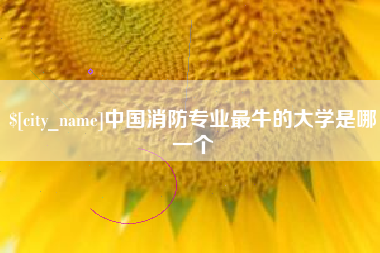 孟州中国消防专业最牛的大学是哪一个
