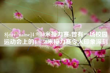 孟州4＊50米接力赛-曾有一场校园运动会上的4＊50米接力赛令人印象深刻