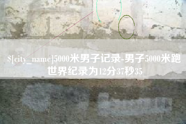 孟州5000米男子记录-男子5000米跑世界纪录为12分37秒35