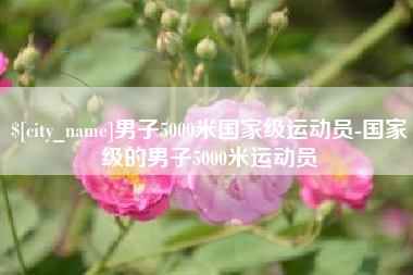 孟州男子5000米国家级运动员-国家级的男子5000米运动员