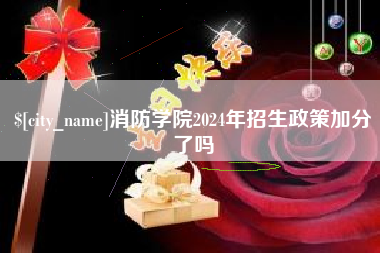 孟州消防学院2024年招生政策加分了吗