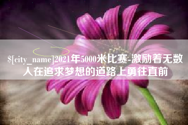 孟州2021年5000米比赛-激励着无数人在追求梦想的道路上勇往直前