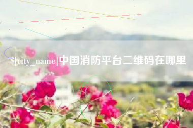 孟州中国消防平台二维码在哪里