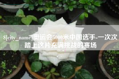孟州奥运会5000米中国选手-一次次踏上这片充满挑战的赛场