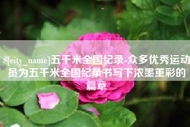 孟州五千米全国纪录-众多优秀运动员为五千米全国纪录书写下浓墨重彩的篇章