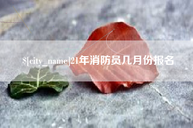 孟州21年消防员几月份报名