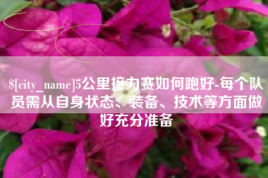 孟州5公里接力赛如何跑好-每个队员需从自身状态、装备、技术等方面做好充分准备