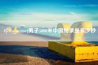 孟州男子5000米中国纪录是多少秒