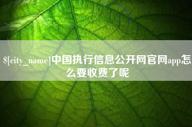 孟州中国执行信息公开网官网app怎么要收费了呢