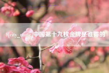 孟州中国第十九枚金牌是谁得的