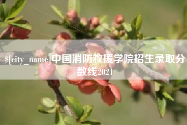 孟州中国消防救援学院招生录取分数线2021