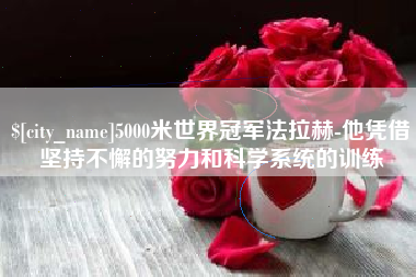 孟州5000米世界冠军法拉赫-他凭借坚持不懈的努力和科学系统的训练