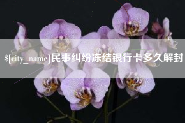 孟州民事纠纷冻结银行卡多久解封