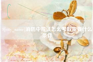 孟州消防中控证怎么考取需要什么条件