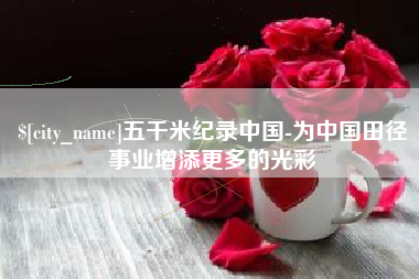 孟州五千米纪录中国-为中国田径事业增添更多的光彩