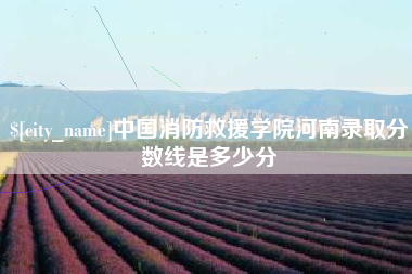 孟州中国消防救援学院河南录取分数线是多少分