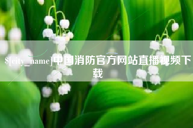 孟州中国消防官方网站直播视频下载