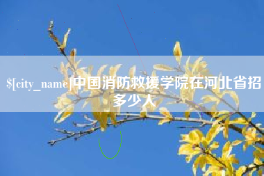 孟州中国消防救援学院在河北省招多少人